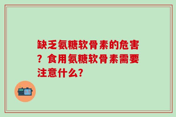 缺乏氨糖软骨素的危害？食用氨糖软骨素需要注意什么？