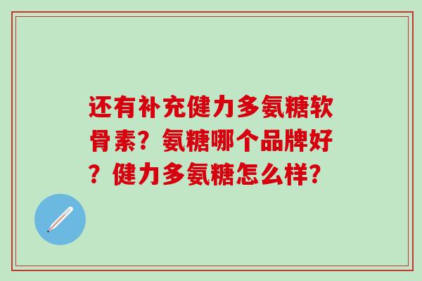还有补充健力多氨糖软骨素？氨糖哪个品牌好？健力多氨糖怎么样？