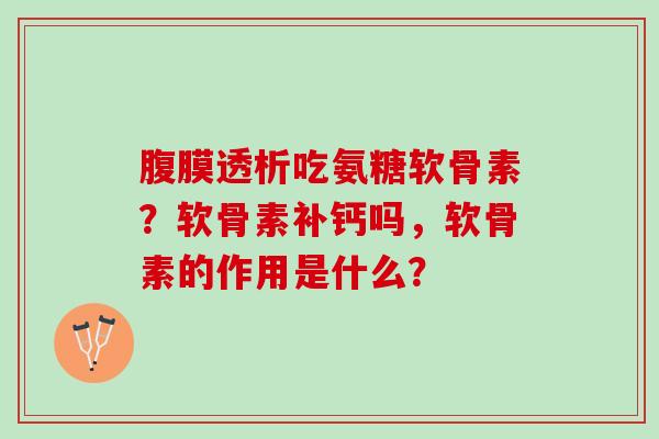 腹膜透析吃氨糖软骨素？软骨素补钙吗，软骨素的作用是什么？
