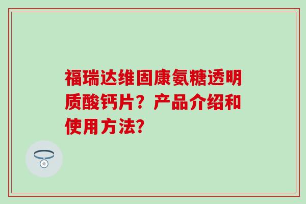福瑞达维固康氨糖透明质酸钙片？产品介绍和使用方法？