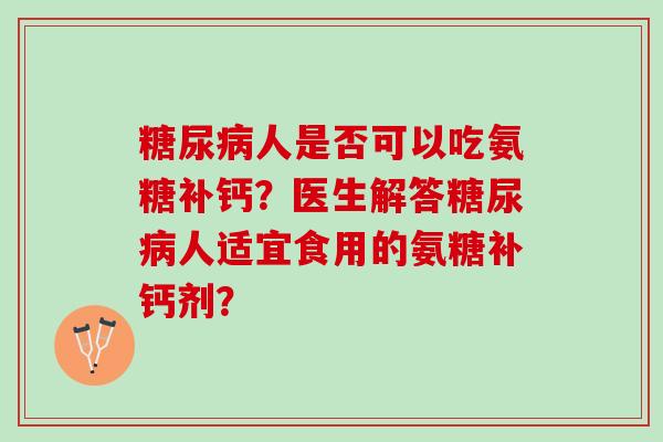 糖尿病人是否可以吃氨糖补钙？医生解答糖尿病人适宜食用的氨糖补钙剂？