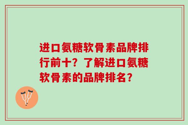 进口氨糖软骨素品牌排行前十？了解进口氨糖软骨素的品牌排名？