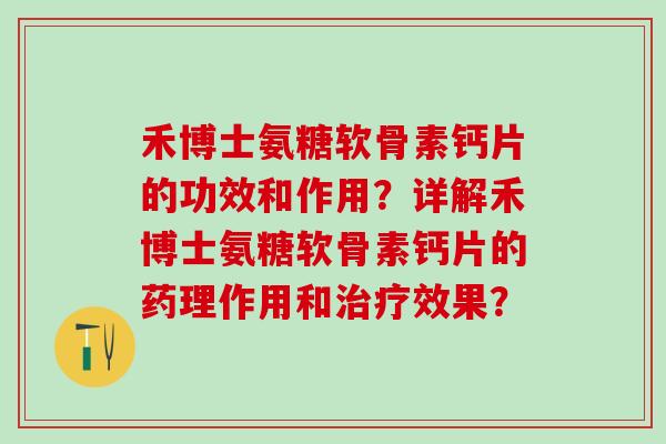 禾博士氨糖软骨素钙片的功效和作用？详解禾博士氨糖软骨素钙片的药理作用和治疗效果？