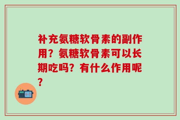 补充氨糖软骨素的副作用？氨糖软骨素可以长期吃吗？有什么作用呢？