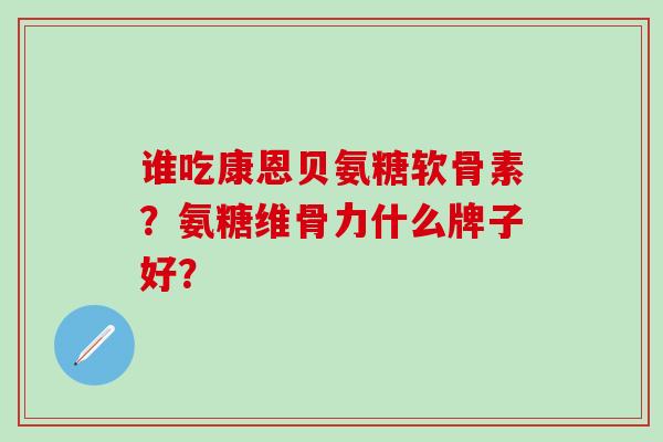 谁吃康恩贝氨糖软骨素？氨糖维骨力什么牌子好？