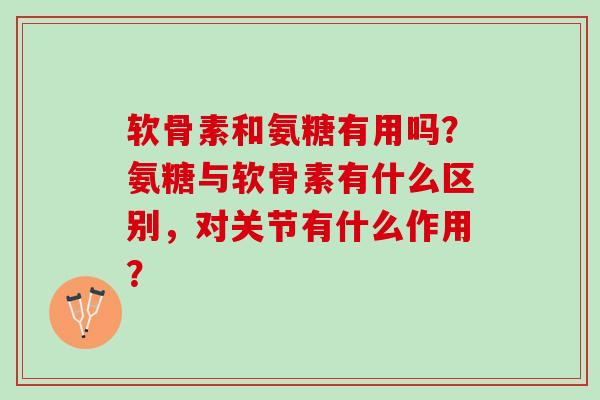 软骨素和氨糖有用吗？氨糖与软骨素有什么区别，对关节有什么作用？
