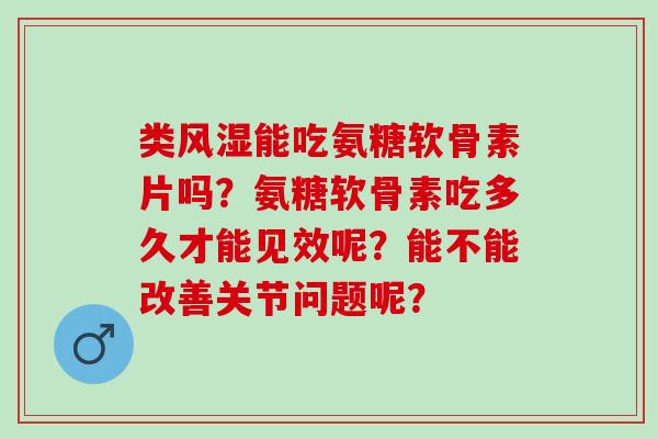 类能吃氨糖软骨素片吗？氨糖软骨素吃多久才能见效呢？能不能改善关节问题呢？
