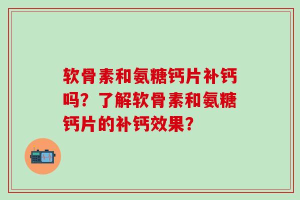 软骨素和氨糖钙片补钙吗？了解软骨素和氨糖钙片的补钙效果？