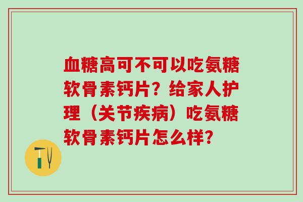 高可不可以吃氨糖软骨素钙片？给家人护理（关节）吃氨糖软骨素钙片怎么样？