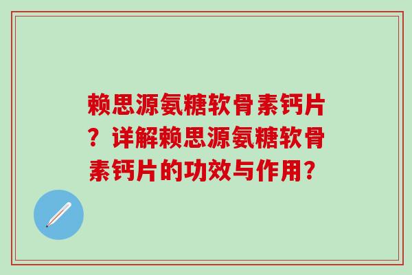 赖思源氨糖软骨素钙片？详解赖思源氨糖软骨素钙片的功效与作用？