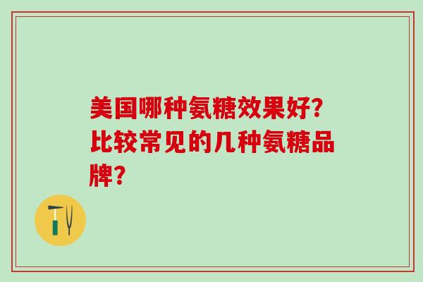美国哪种氨糖效果好？比较常见的几种氨糖品牌？