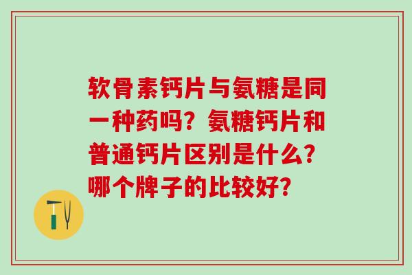 软骨素钙片与氨糖是同一种药吗?氨糖钙片和普通钙片区别是什么?哪个牌子的比较好? 软骨素钙片与氨糖是同一种药吗?氨糖钙片和普通钙片区别是什么?哪个牌子的比较好?