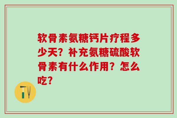 软骨素氨糖钙片疗程多少天？补充氨糖硫酸软骨素有什么作用？怎么吃？