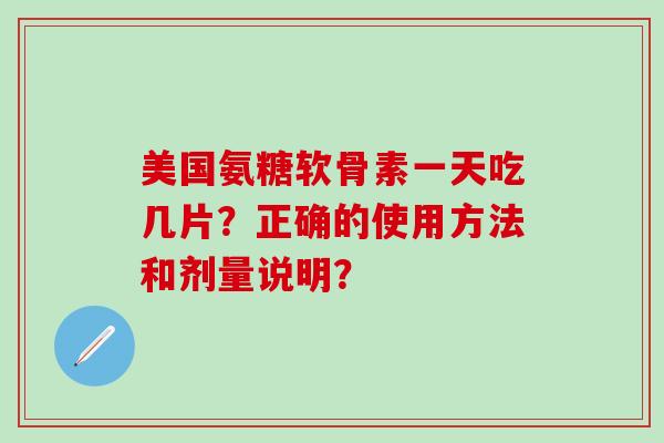 美国氨糖软骨素一天吃几片？正确的使用方法和剂量说明？