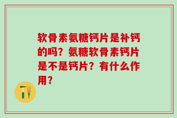 软骨素氨糖钙片是补钙的吗？氨糖软骨素钙片是不是钙片？有什么作用？