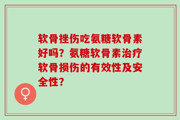 软骨挫伤吃氨糖软骨素好吗？氨糖软骨素治疗软骨损伤的有效性及安全性？