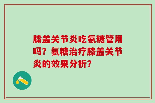 膝盖关节炎吃氨糖管用吗？氨糖治疗膝盖关节炎的效果分析？