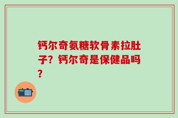 钙尔奇氨糖软骨素拉肚子？钙尔奇是保健品吗？