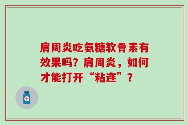 肩周炎吃氨糖软骨素有效果吗？肩周炎，如何才能打开“粘连”？