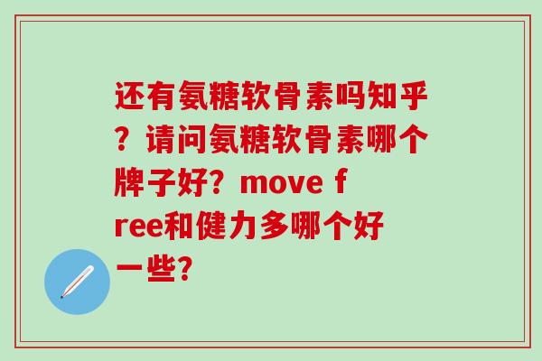还有氨糖软骨素吗知乎？请问氨糖软骨素哪个牌子好？move free和健力多哪个好一些？