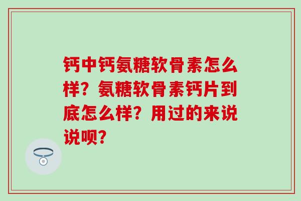 钙中钙氨糖软骨素怎么样？氨糖软骨素钙片到底怎么样？用过的来说说呗？