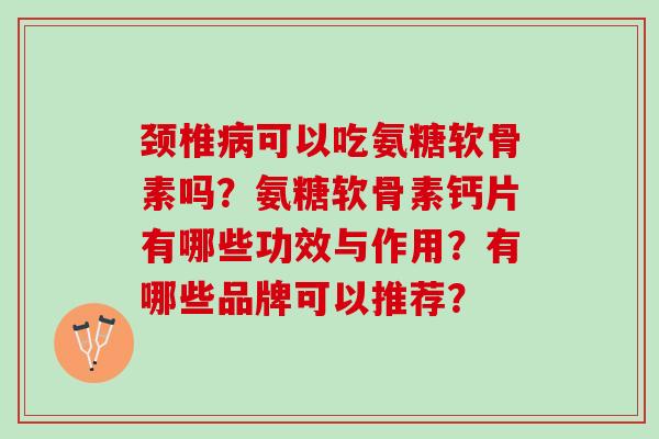 颈椎病可以吃氨糖软骨素吗？氨糖软骨素钙片有哪些功效与作用？有哪些品牌可以推荐？