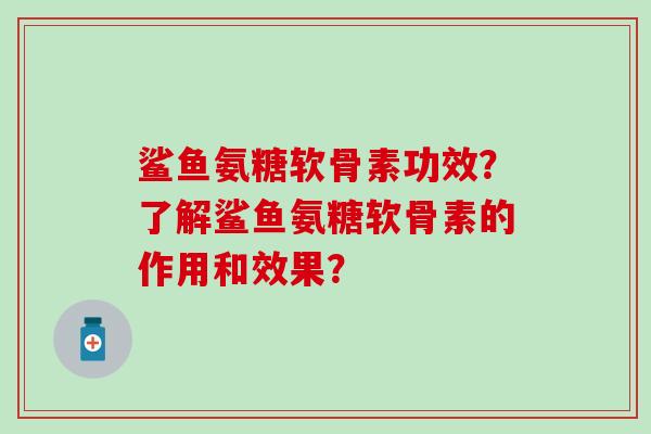 鲨鱼氨糖软骨素功效？了解鲨鱼氨糖软骨素的作用和效果？