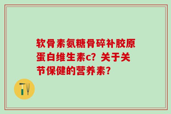 软骨素氨糖骨碎补胶原蛋白维生素c？关于关节保健的营养素？