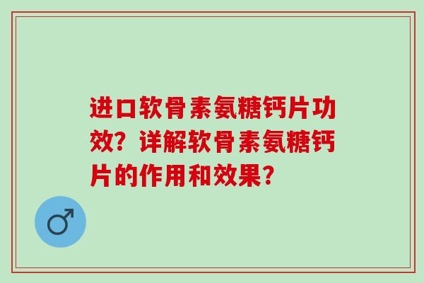 进口软骨素氨糖钙片功效？详解软骨素氨糖钙片的作用和效果？