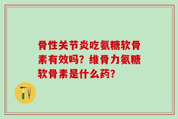 骨性吃氨糖软骨素有效吗？维骨力氨糖软骨素是什么药？
