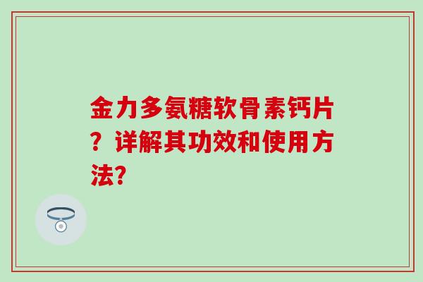 金力多氨糖软骨素钙片？详解其功效和使用方法？