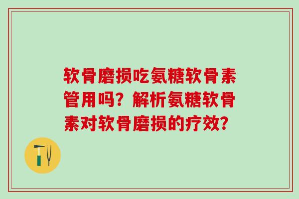 软骨磨损吃氨糖软骨素管用吗？解析氨糖软骨素对软骨磨损的疗效？