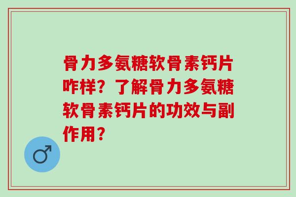 骨力多氨糖软骨素钙片咋样？了解骨力多氨糖软骨素钙片的功效与副作用？