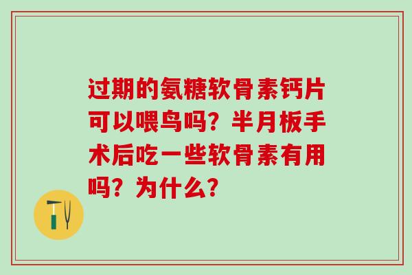 过期的氨糖软骨素钙片可以喂鸟吗？半月板手术后吃一些软骨素有用吗？为什么？