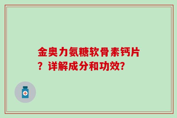 金奥力氨糖软骨素钙片?详解成分和功效? 金奥力氨糖软骨素钙片?详解成分和功效?