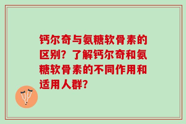 钙尔奇与氨糖软骨素的区别？了解钙尔奇和氨糖软骨素的不同作用和适用人群？
