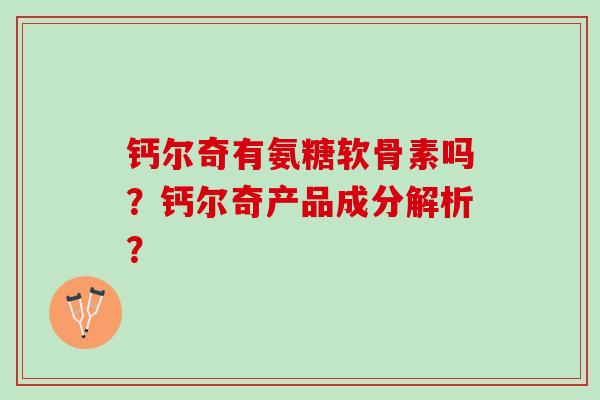 钙尔奇有氨糖软骨素吗?钙尔奇产品成分解析? 钙尔奇有氨糖软骨素吗?钙尔奇产品成分解析?