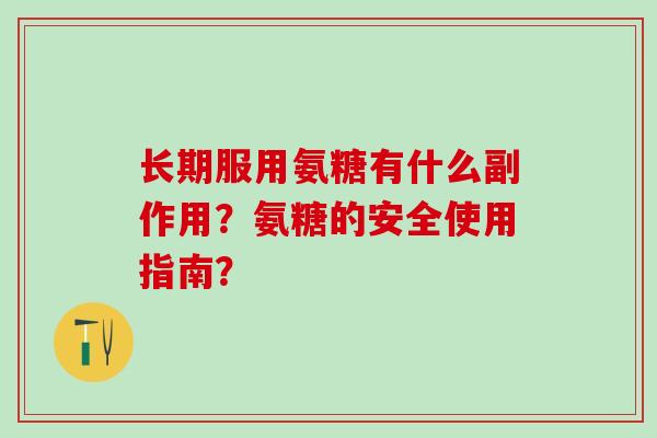 长期服用氨糖有什么副作用?氨糖的安全使用指南? 长期服用氨糖有什么副作用?氨糖的安全使用指南?