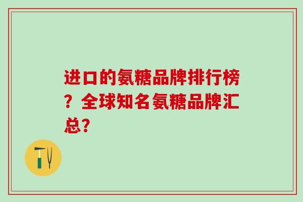 进口的氨糖品牌排行榜？全球知名氨糖品牌汇总？