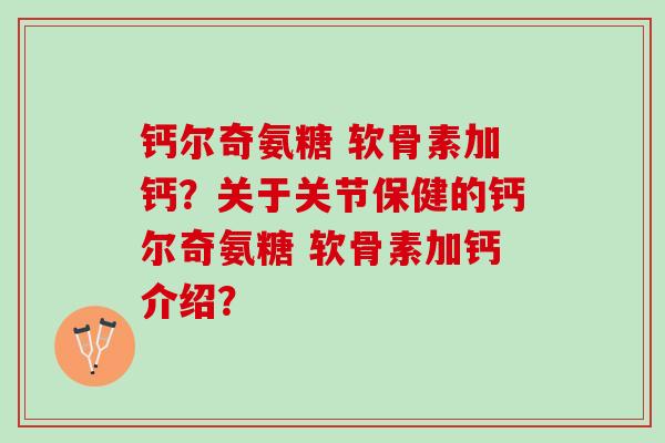 钙尔奇氨糖 软骨素加钙？关于关节保健的钙尔奇氨糖 软骨素加钙介绍？