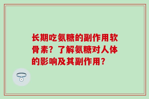 长期吃氨糖的副作用软骨素?了解氨糖对人体的影响及其副作用? 长期吃氨糖的副作用软骨素?了解氨糖对人体的影响及其副作用?