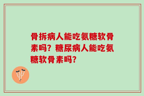骨拆人能吃氨糖软骨素吗？人能吃氨糖软骨素吗？