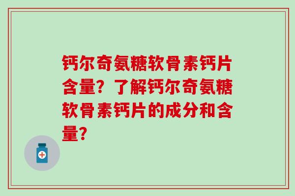 钙尔奇氨糖软骨素钙片含量？了解钙尔奇氨糖软骨素钙片的成分和含量？