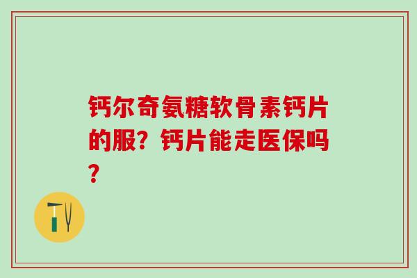 钙尔奇氨糖软骨素钙片的服？钙片能走医保吗？