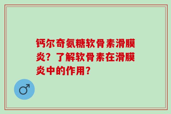 钙尔奇氨糖软骨素滑膜炎？了解软骨素在滑膜炎中的作用？