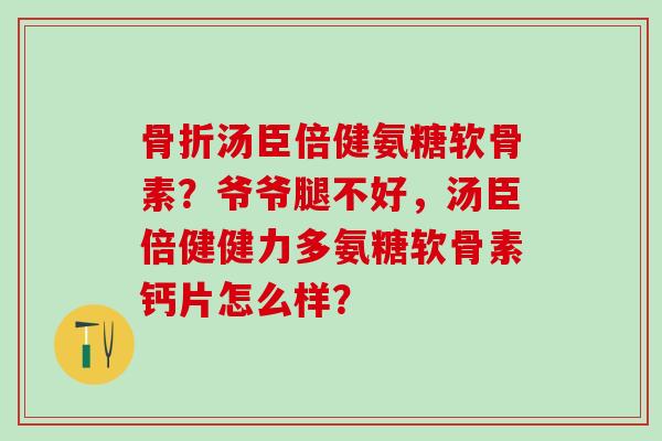 汤臣倍健氨糖软骨素？爷爷腿不好，汤臣倍健健力多氨糖软骨素钙片怎么样？