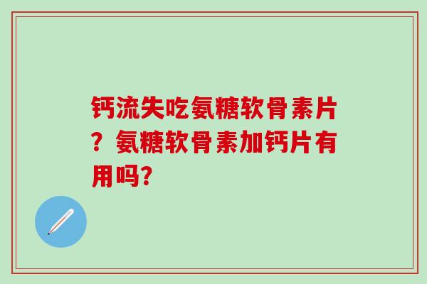 钙流失吃氨糖软骨素片？氨糖软骨素加钙片有用吗？