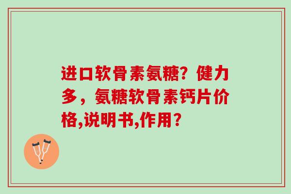 进口软骨素氨糖？健力多，氨糖软骨素钙片价格,说明书,作用？