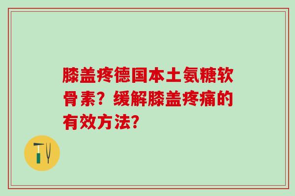 膝盖疼德国本土氨糖软骨素？缓解膝盖的有效方法？