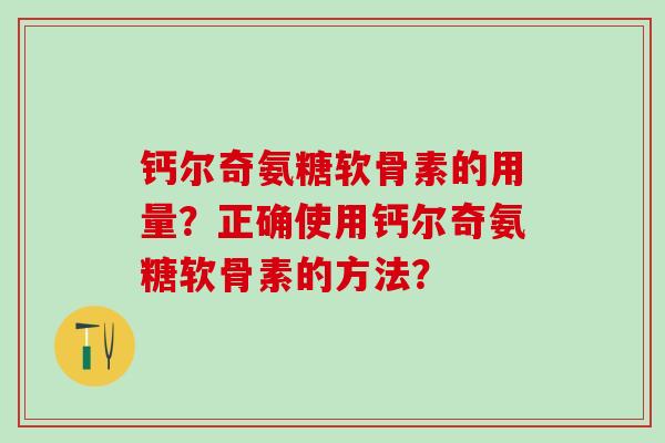 钙尔奇氨糖软骨素的用量？正确使用钙尔奇氨糖软骨素的方法？